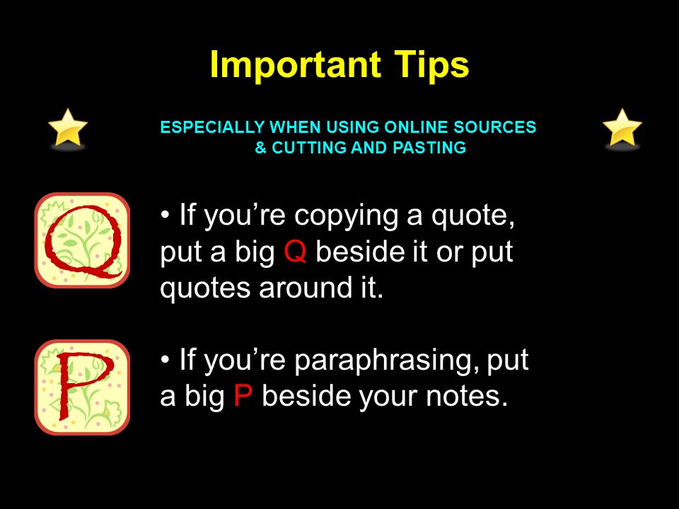 Important Tips ESPECIALLY WHEN USING ONLINE SOURCES & CUTTING AND PASTING If you’re copying a quote, put a big Q beside it or put quotes around it.