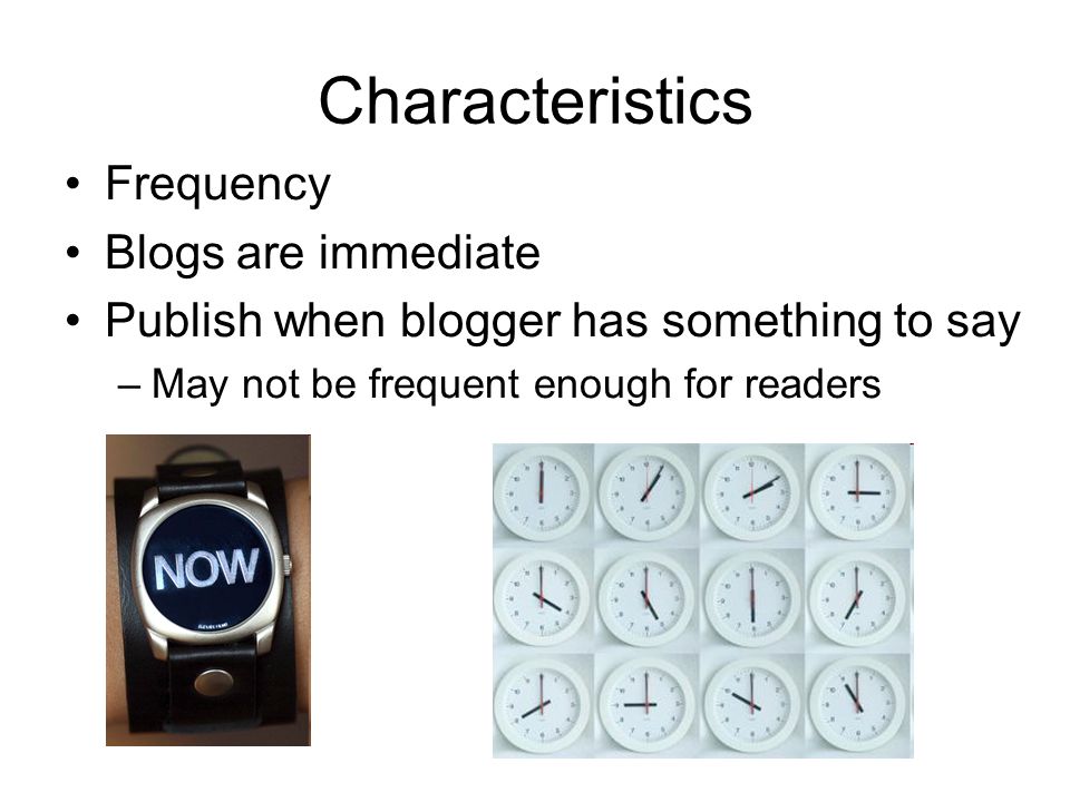 Characteristics Frequency Blogs are immediate Publish when blogger has something to say –May not be frequent enough for readers