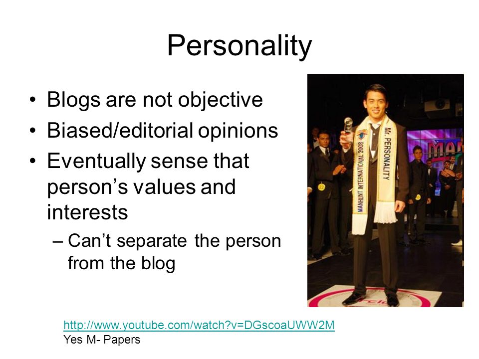 Personality Blogs are not objective Biased/editorial opinions Eventually sense that person’s values and interests –Can’t separate the person from the blog   v=DGscoaUWW2M Yes M- Papers