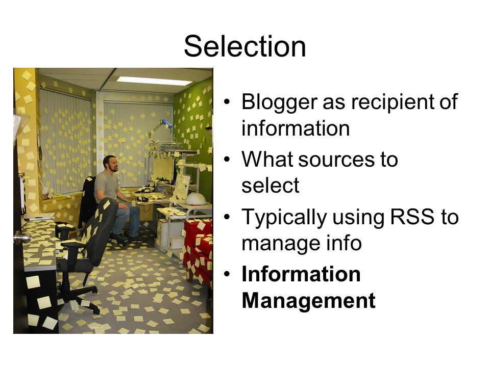 Selection Blogger as recipient of information What sources to select Typically using RSS to manage info Information Management