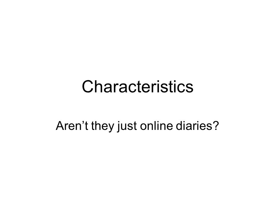 Characteristics Aren’t they just online diaries