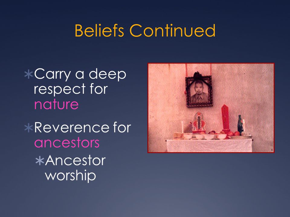 Beliefs Continued  Carry a deep respect for nature  Reverence for ancestors  Ancestor worship
