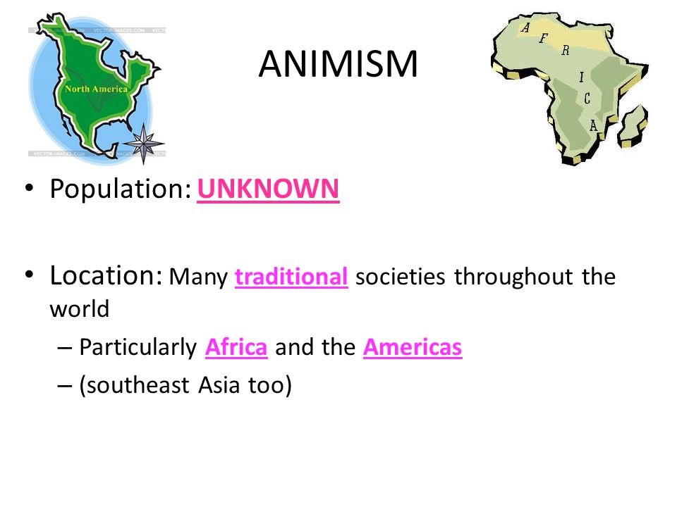 Population: UNKNOWN Location: Many traditional societies throughout the world – Particularly Africa and the Americas – (southeast Asia too) ANIMISM