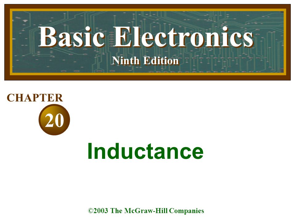 Basic Electronics Ninth Edition Basic Electronics Ninth Edition ©2003 The McGraw-Hill Companies 20 CHAPTER Inductance