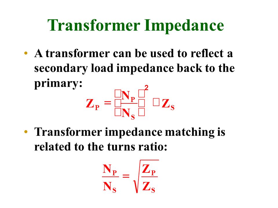 Transformer Impedance A transformer can be used to reflect a secondary load impedance back to the primary: Z N N Z P P S S         2 N N Z Z P S P S  Transformer impedance matching is related to the turns ratio: