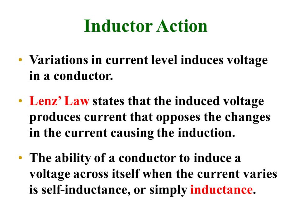 Inductor Action Variations in current level induces voltage in a conductor.