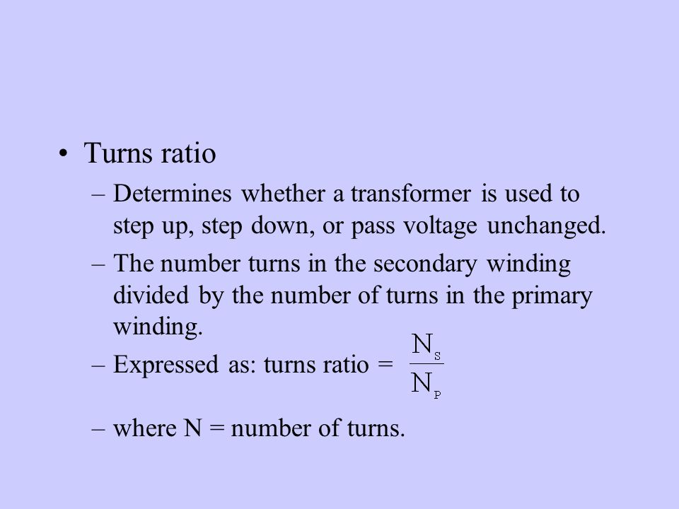 Turns ratio –Determines whether a transformer is used to step up, step down, or pass voltage unchanged.