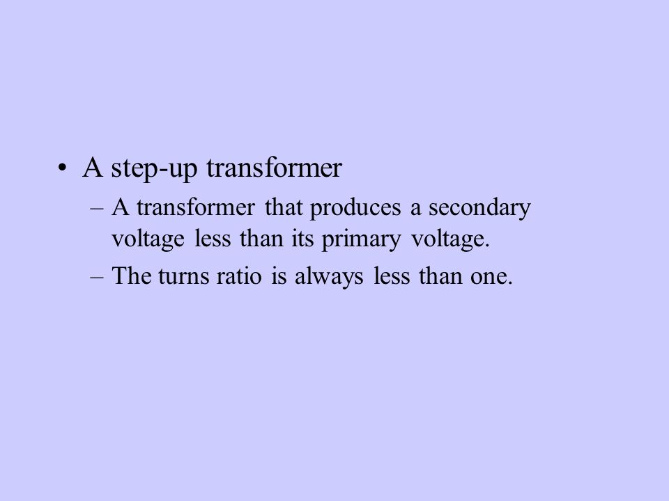 A step-up transformer –A transformer that produces a secondary voltage less than its primary voltage.