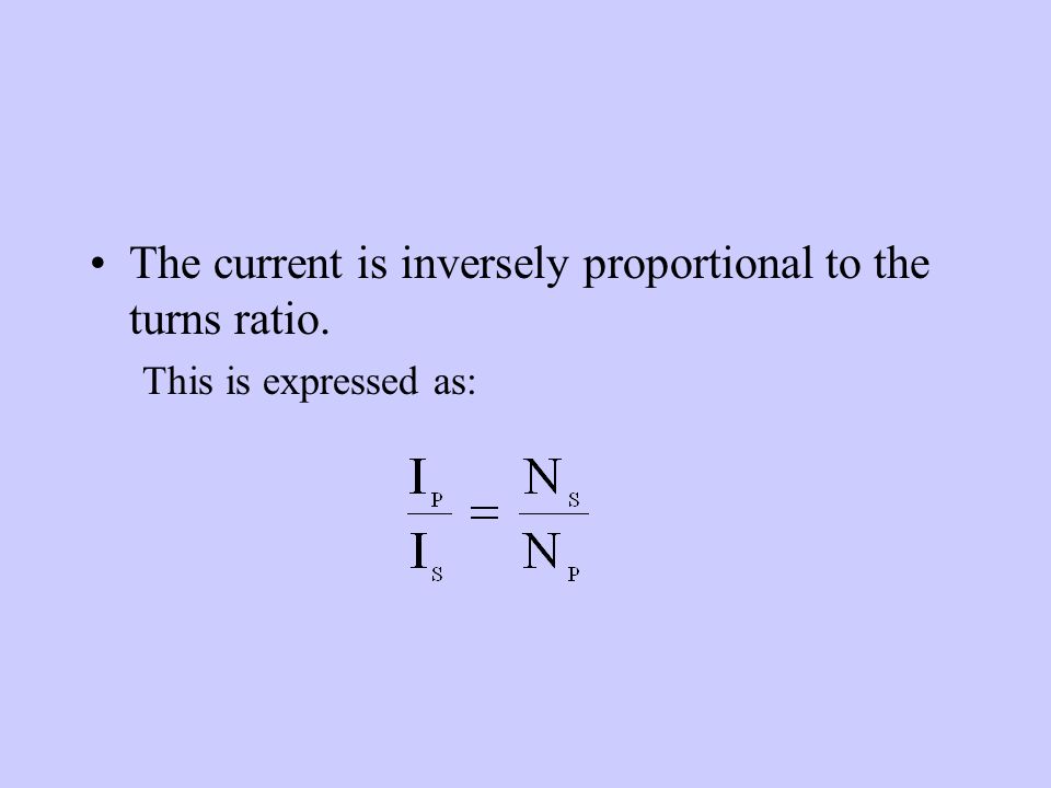 The current is inversely proportional to the turns ratio. This is expressed as: