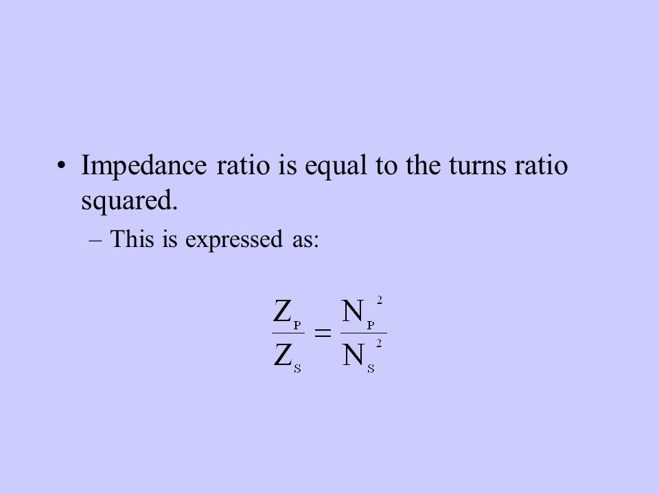 Impedance ratio is equal to the turns ratio squared. –This is expressed as: