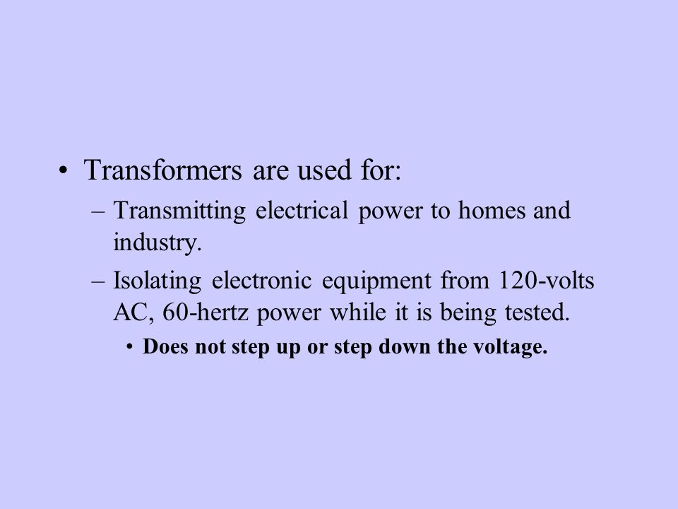Transformers are used for: –Transmitting electrical power to homes and industry.
