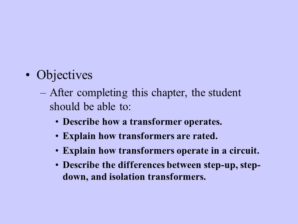 Objectives –After completing this chapter, the student should be able to: Describe how a transformer operates.