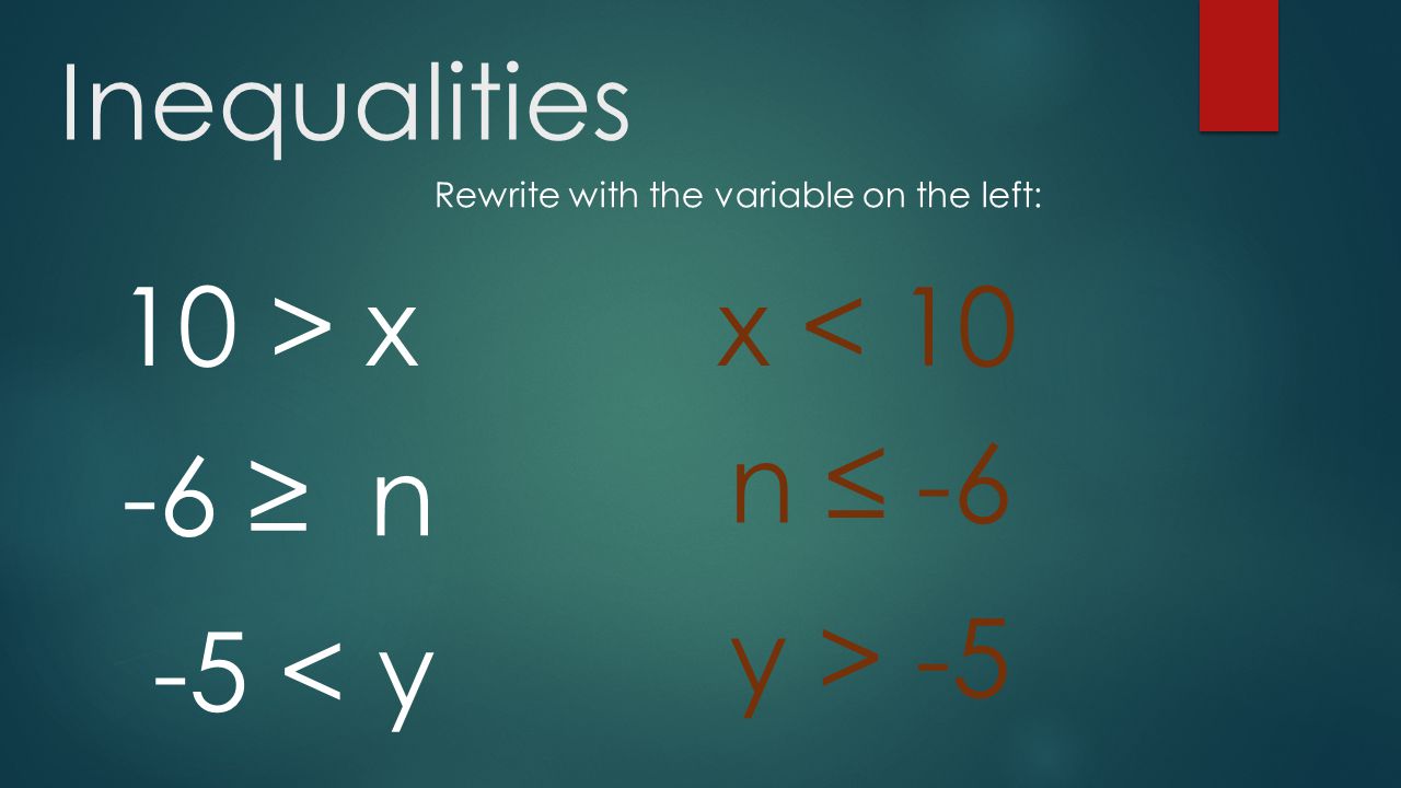Inequalities 10 > x Rewrite with the variable on the left: x < 10 n ≤ < y -6 ≥ n y > -5