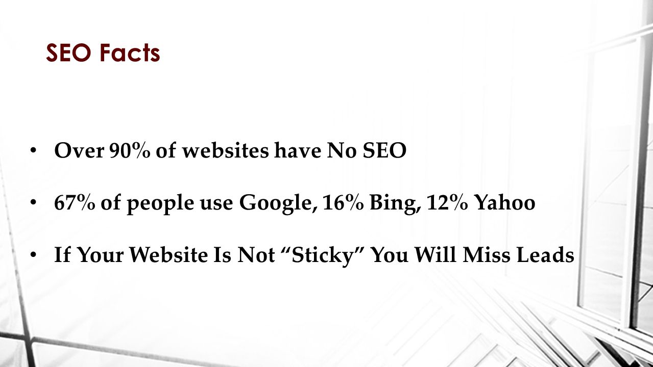 Over 90% of websites have No SEO 67% of people use Google, 16% Bing, 12% Yahoo If Your Website Is Not Sticky You Will Miss Leads SEO Facts