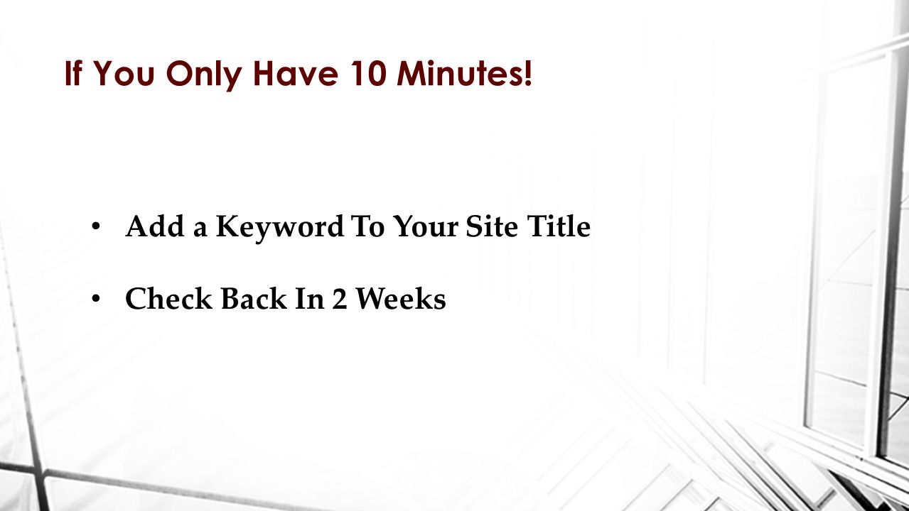 If You Only Have 10 Minutes! Add a Keyword To Your Site Title Check Back In 2 Weeks