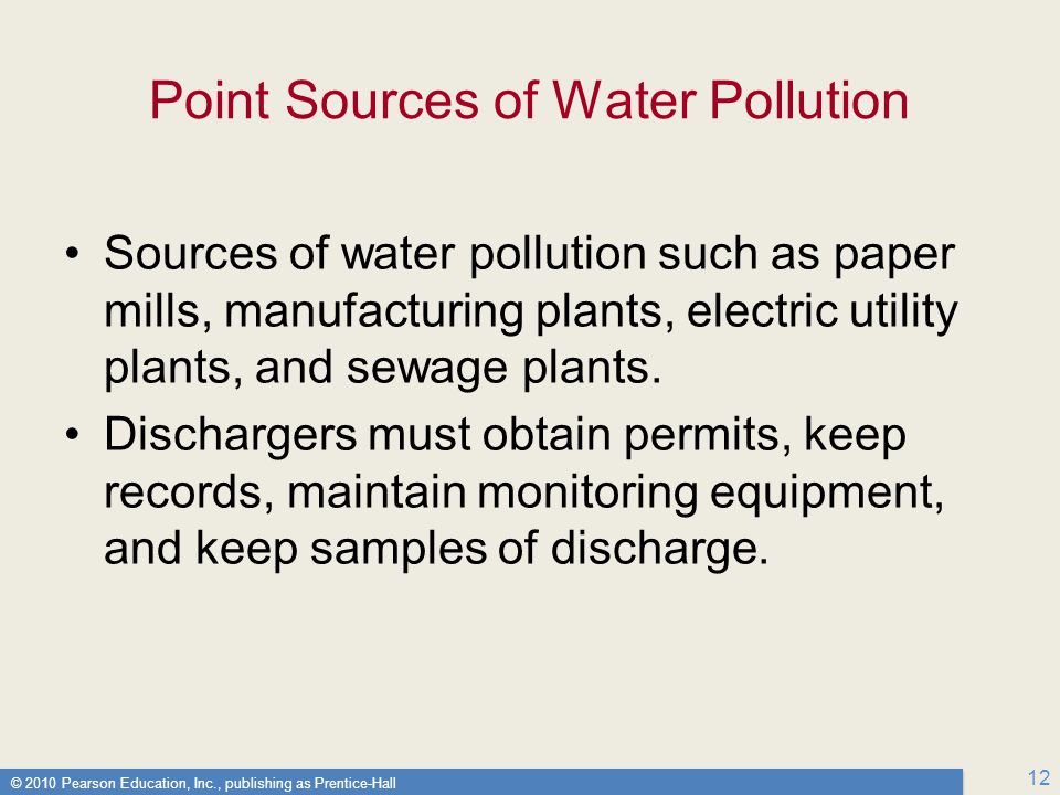 © 2010 Pearson Education, Inc., publishing as Prentice-Hall 12 Point Sources of Water Pollution Sources of water pollution such as paper mills, manufacturing plants, electric utility plants, and sewage plants.