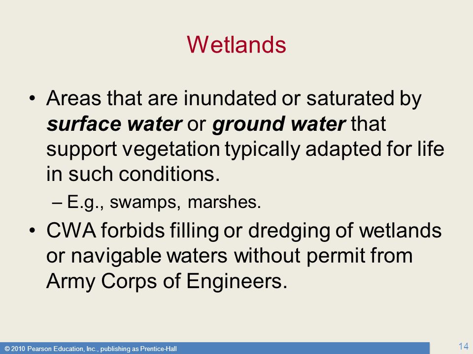 © 2010 Pearson Education, Inc., publishing as Prentice-Hall 14 Wetlands Areas that are inundated or saturated by surface water or ground water that support vegetation typically adapted for life in such conditions.