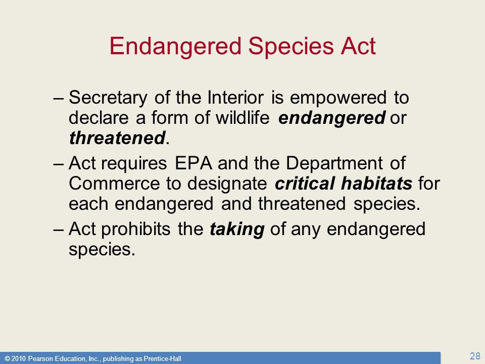 © 2010 Pearson Education, Inc., publishing as Prentice-Hall 28 Endangered Species Act –Secretary of the Interior is empowered to declare a form of wildlife endangered or threatened.