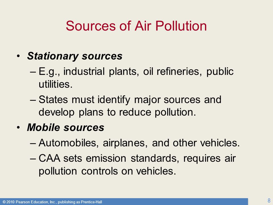 © 2010 Pearson Education, Inc., publishing as Prentice-Hall 8 Sources of Air Pollution Stationary sources –E.g., industrial plants, oil refineries, public utilities.