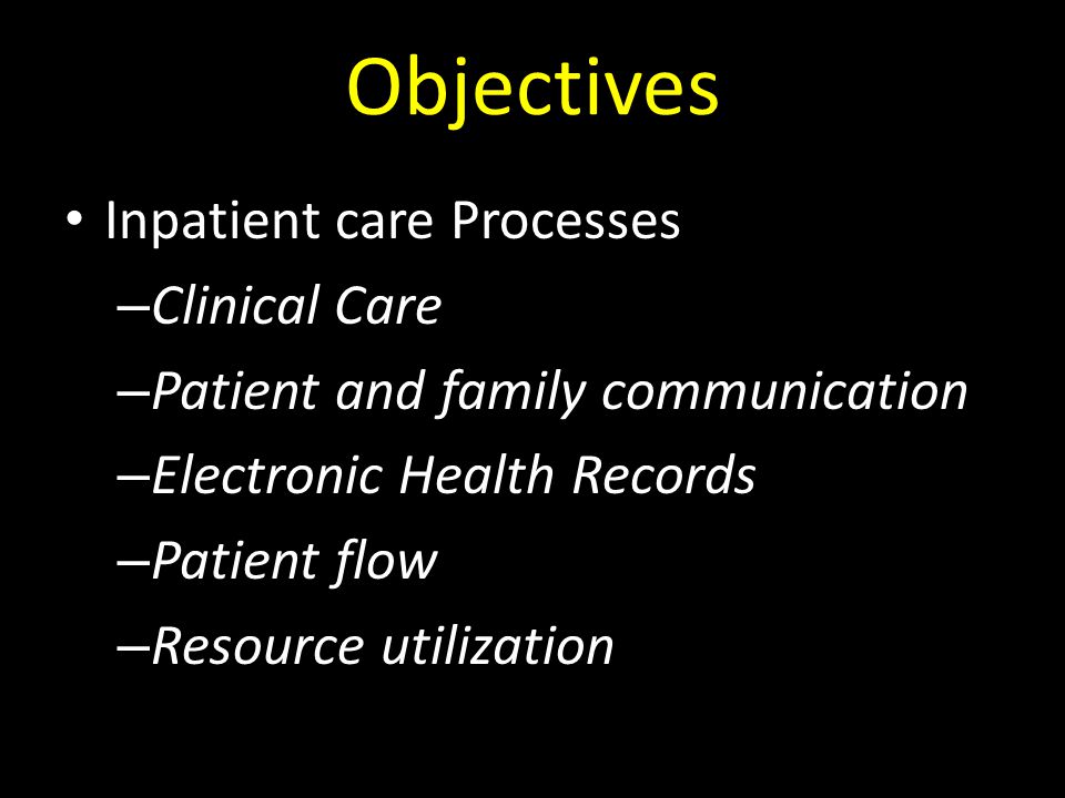 Objectives Inpatient care Processes – Clinical Care – Patient and family communication – Electronic Health Records – Patient flow – Resource utilization