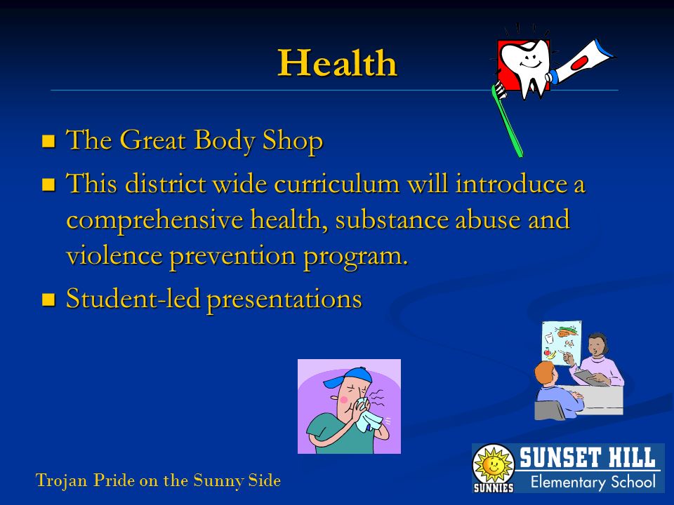 Trojan Pride on the Sunny Side Health The Great Body Shop The Great Body Shop This district wide curriculum will introduce a comprehensive health, substance abuse and violence prevention program.