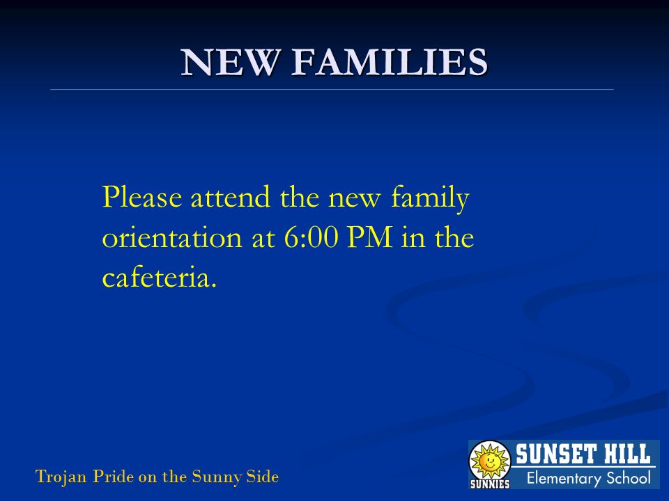 NEW FAMILIES Trojan Pride on the Sunny Side Please attend the new family orientation at 6:00 PM in the cafeteria.
