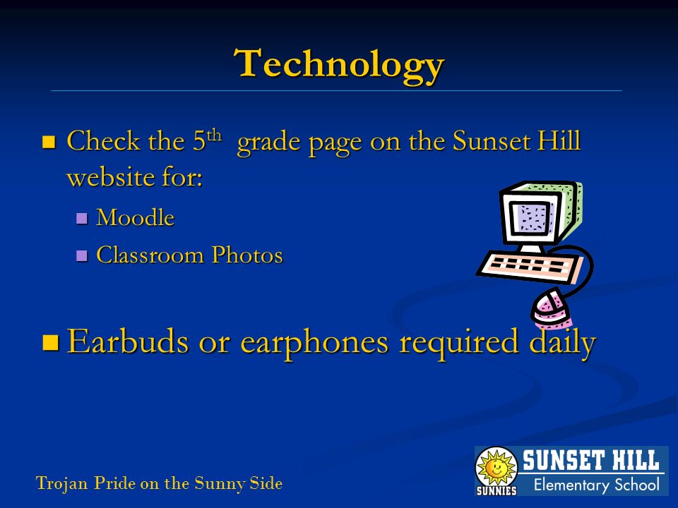 Trojan Pride on the Sunny Side Technology Check the 5 th grade page on the Sunset Hill website for: Check the 5 th grade page on the Sunset Hill website for: Moodle Moodle Classroom Photos Classroom Photos Earbuds or earphones required daily Earbuds or earphones required daily