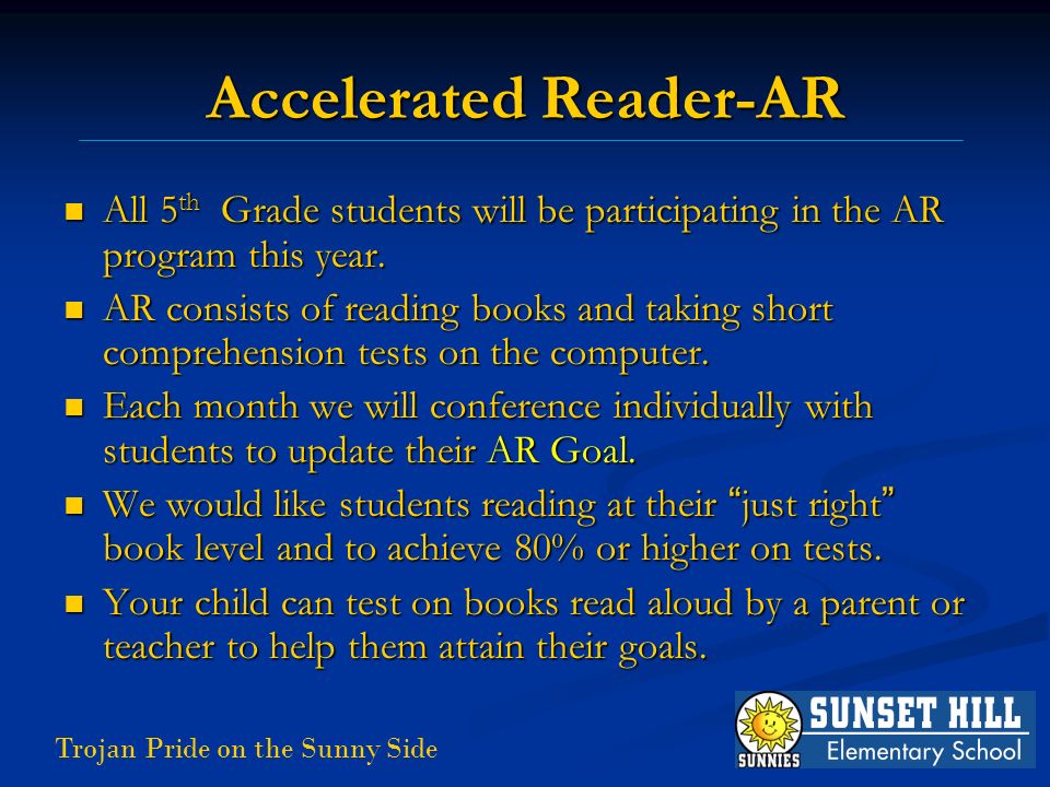 Trojan Pride on the Sunny Side Accelerated Reader-AR All 5 th Grade students will be participating in the AR program this year.