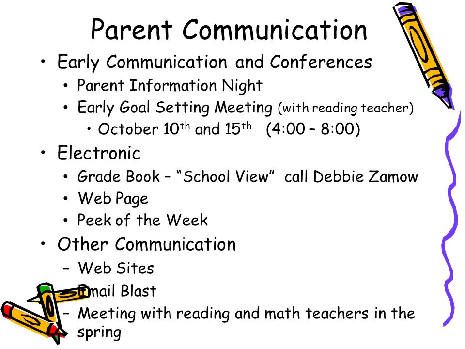 Early Communication and Conferences Parent Information Night Early Goal Setting Meeting (with reading teacher) October 10 th and 15 th (4:00 – 8:00) Electronic Grade Book – School View call Debbie Zamow Web Page Peek of the Week Other Communication – Web Sites –  Blast – Meeting with reading and math teachers in the spring Parent Communication