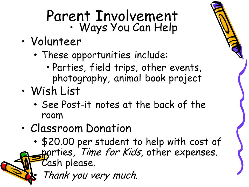 Ways You Can Help Volunteer These opportunities include: Parties, field trips, other events, photography, animal book project Wish List See Post-it notes at the back of the room Classroom Donation $20.00 per student to help with cost of parties, Time for Kids, other expenses.