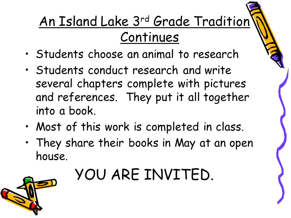 An Island Lake 3 rd Grade Tradition Continues Students choose an animal to research Students conduct research and write several chapters complete with pictures and references.