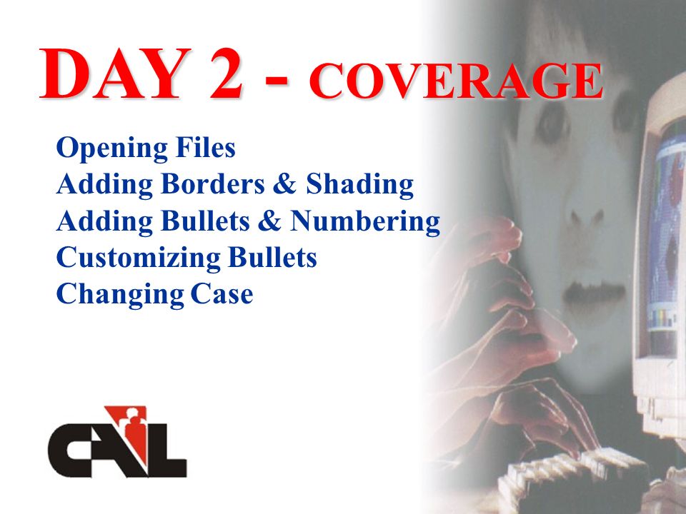 Opening Files Adding Borders & Shading Adding Bullets & Numbering Customizing Bullets Changing Case DAY 2 - COVERAGE