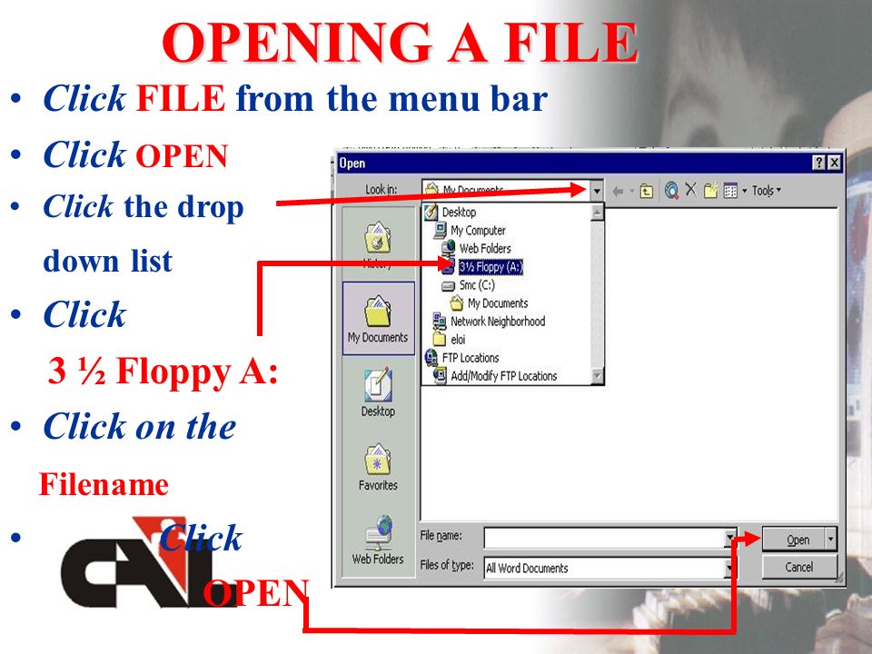 OPENING A FILE Click FILE from the menu bar Click OPEN Click the drop down list Click 3 ½ Floppy A: Click on the Filename Click OPEN