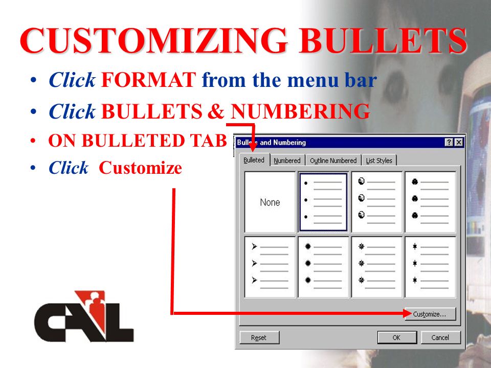 CUSTOMIZING BULLETS Click FORMAT from the menu bar Click BULLETS & NUMBERING ON BULLETED TAB Click Customize