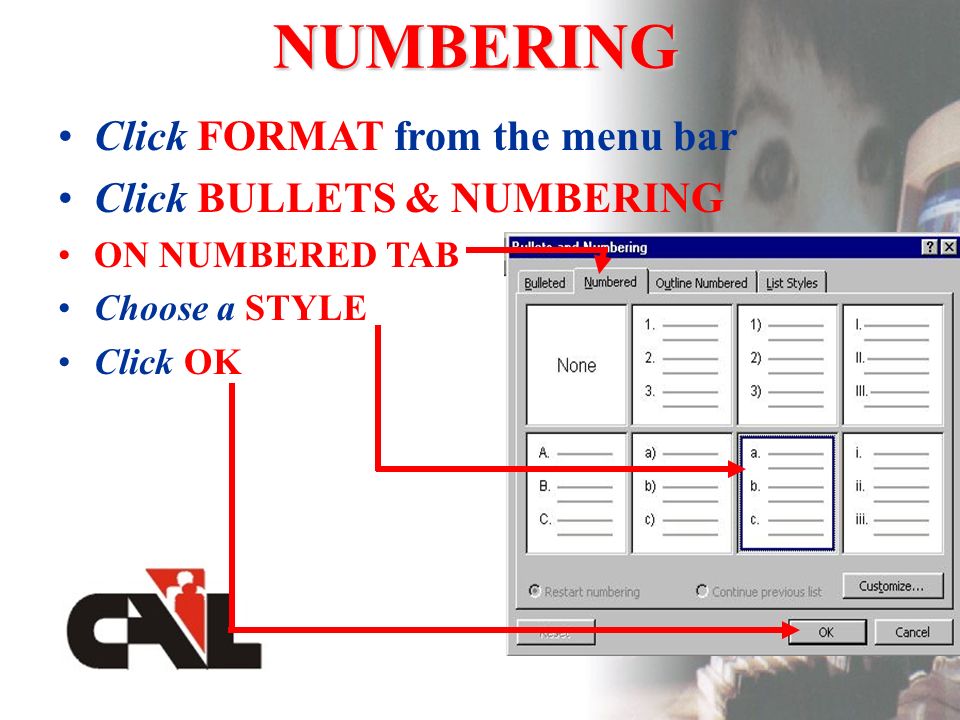 NUMBERING Click FORMAT from the menu bar Click BULLETS & NUMBERING ON NUMBERED TAB Choose a STYLE Click OK