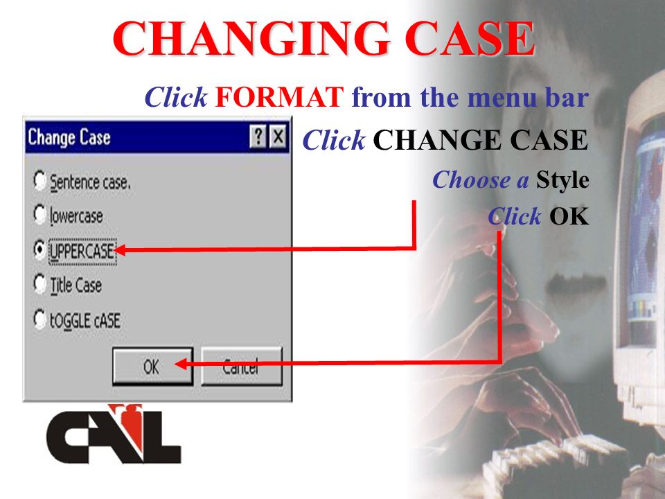 CHANGING CASE Click FORMAT from the menu bar Click CHANGE CASE Choose a Style Click OK