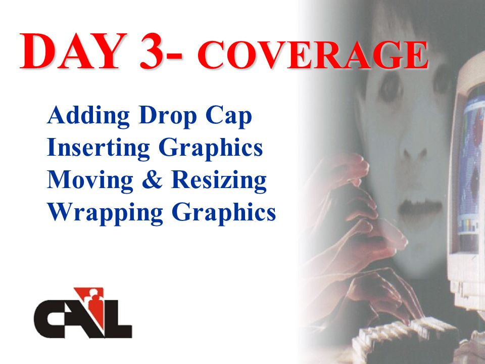 Adding Drop Cap Inserting Graphics Moving & Resizing Wrapping Graphics DAY 3- COVERAGE