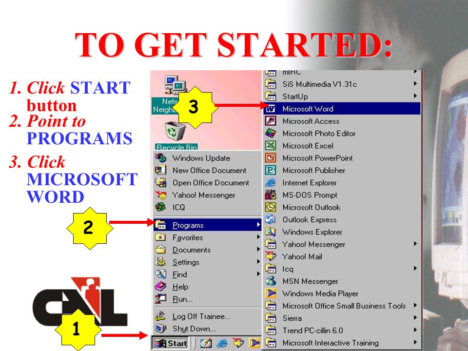 TO GET STARTED: 1.Click START button 2. Point to PROGRAMS 3. Click MICROSOFT WORD 123