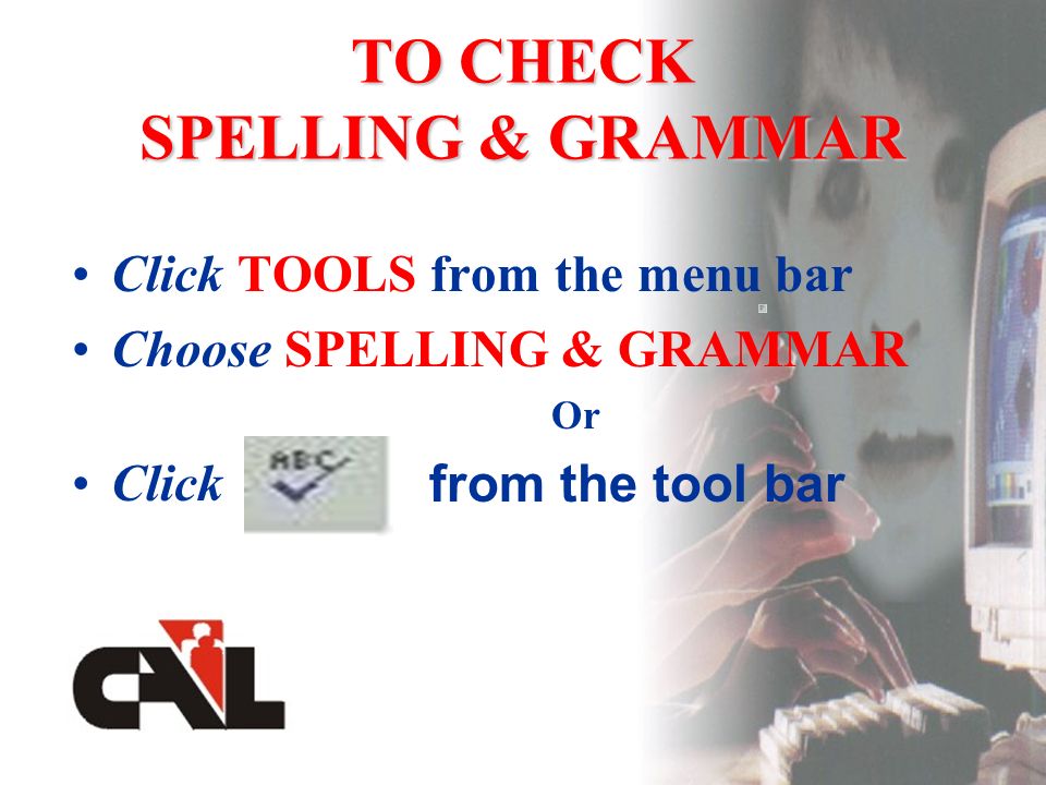 TO CHECK SPELLING & GRAMMAR Click TOOLS from the menu bar Choose SPELLING & GRAMMAR Or Click from the tool bar