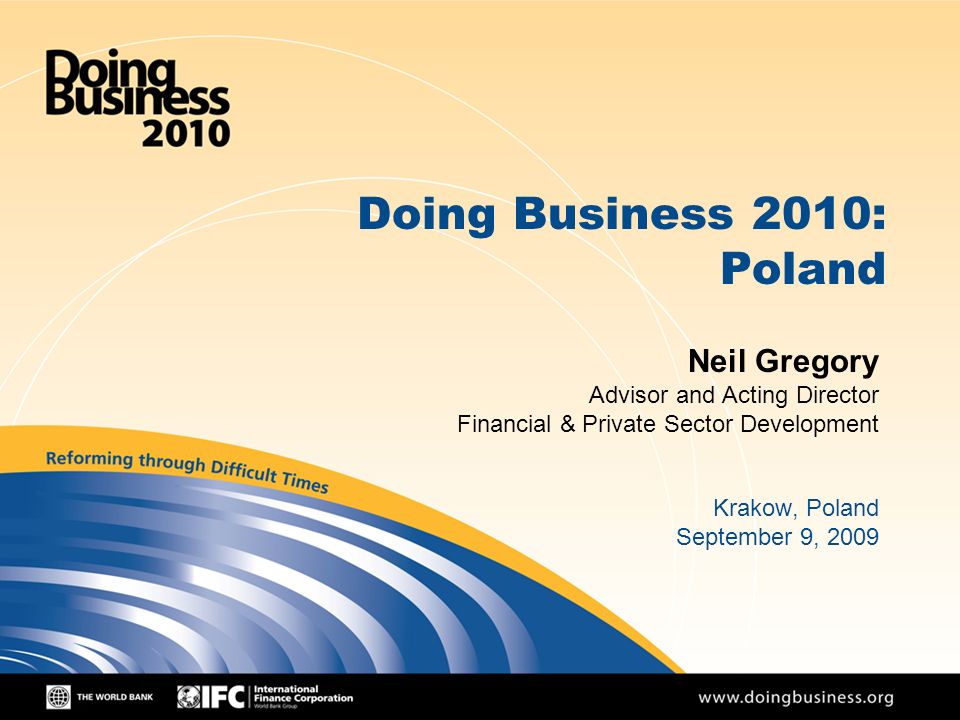 1 Doing Business 2010: Poland Neil Gregory Advisor and Acting Director Financial & Private Sector Development Krakow, Poland September 9, 2009