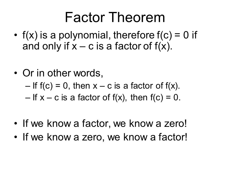 Factor Theorem f(x) is a polynomial, therefore f(c) = 0 if and only if x – c is a factor of f(x).