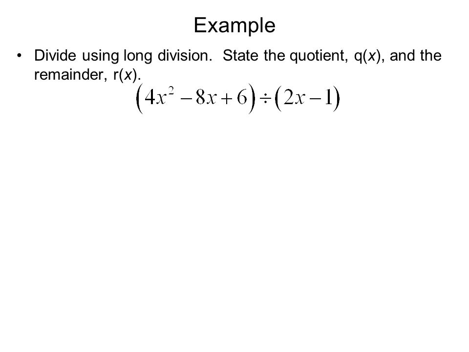 Example Divide using long division. State the quotient, q(x), and the remainder, r(x).