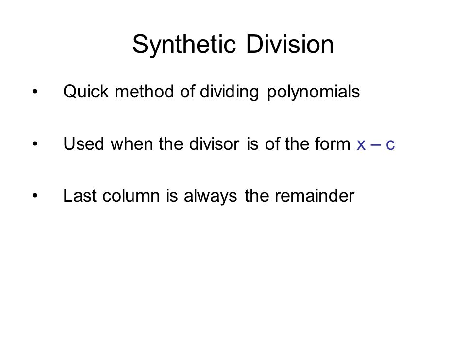 Synthetic Division Quick method of dividing polynomials Used when the divisor is of the form x – c Last column is always the remainder