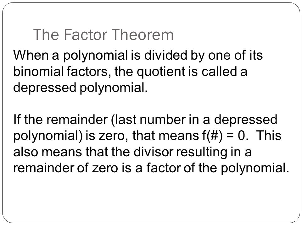The Factor Theorem When a polynomial is divided by one of its binomial factors, the quotient is called a depressed polynomial.