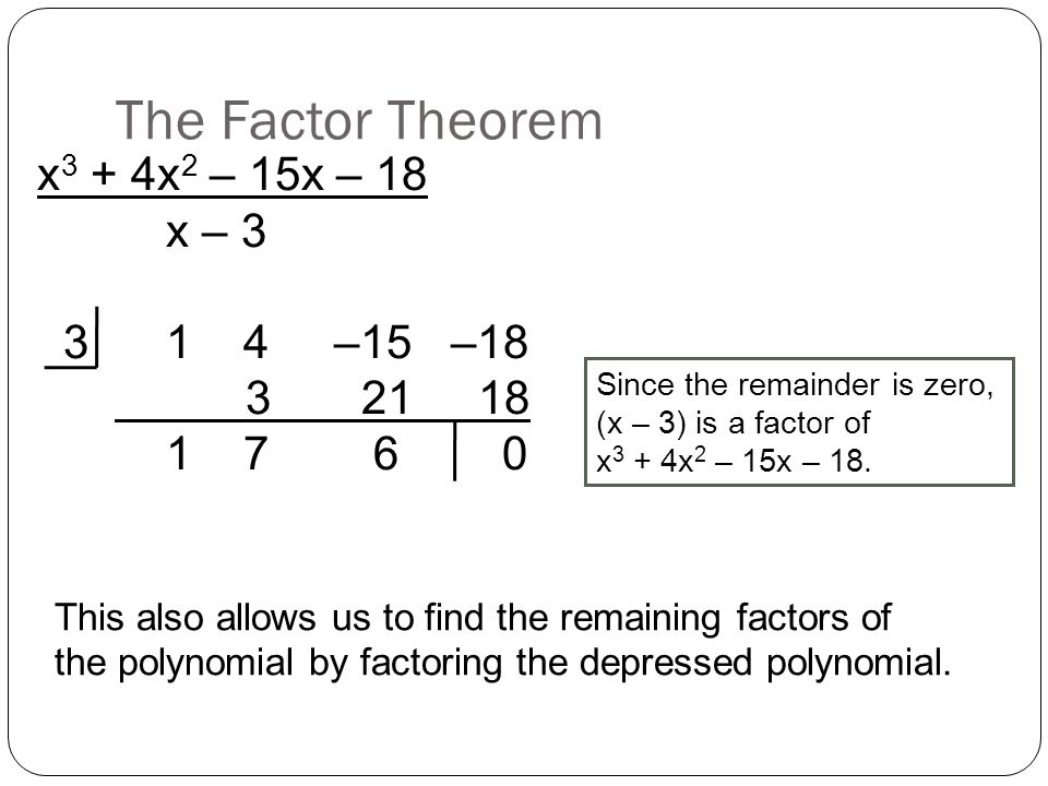 The Factor Theorem x 3 + 4x 2 – 15x – 18 x – –15 – Since the remainder is zero, (x – 3) is a factor of x 3 + 4x 2 – 15x – 18.