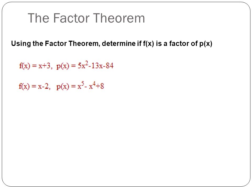 Using the Factor Theorem, determine if f(x) is a factor of p(x) The Factor Theorem