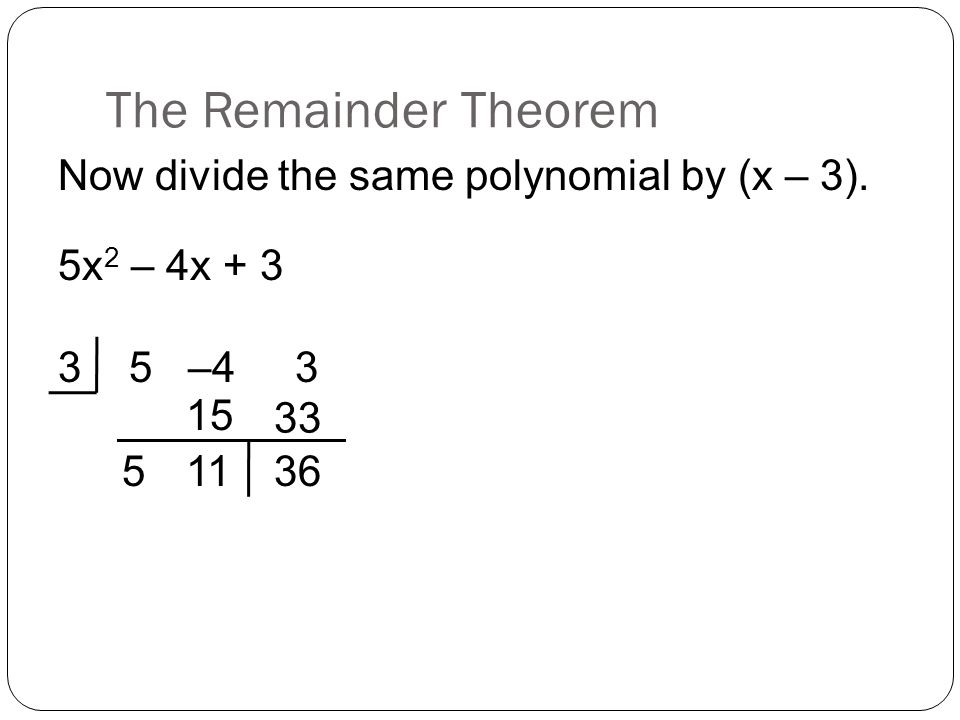 The Remainder Theorem Now divide the same polynomial by (x – 3). 5x 2 – 4x –