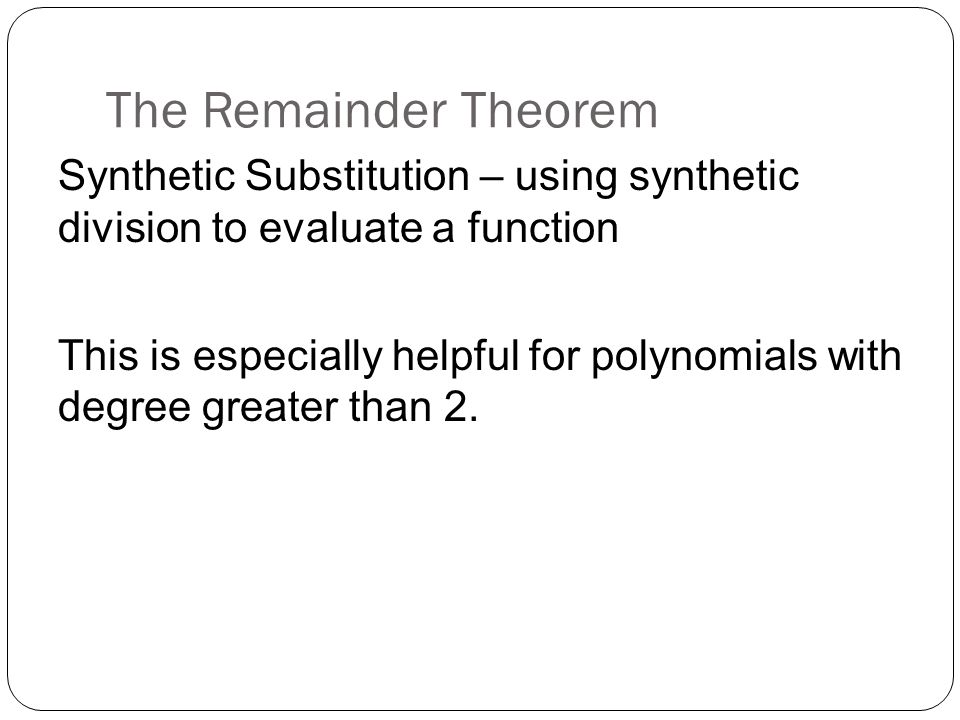 The Remainder Theorem Synthetic Substitution – using synthetic division to evaluate a function This is especially helpful for polynomials with degree greater than 2.