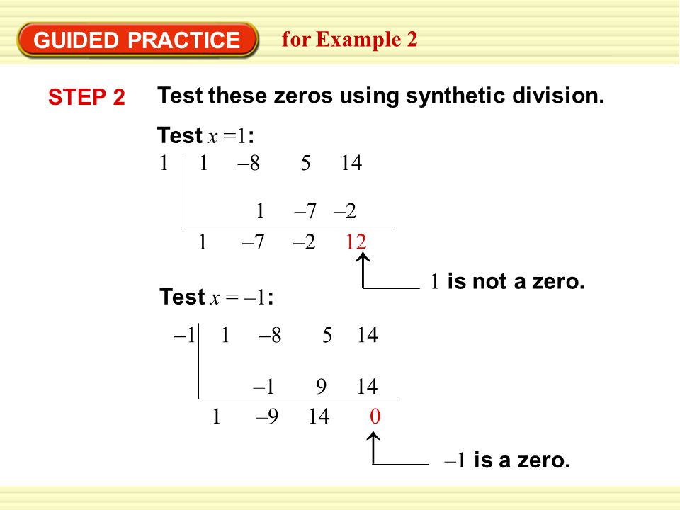 GUIDED PRACTICE for Example 2 STEP – Test x =1 : 1 –7 –2 1 –7 –2 12 Test x = –1 : –1 1 – – – is not a zero.