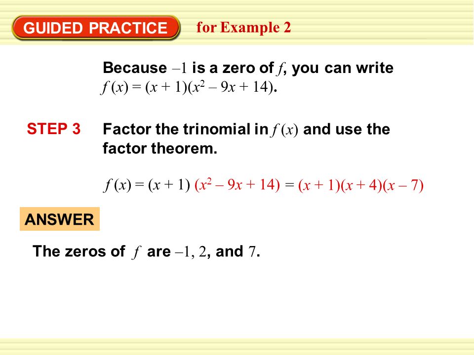 GUIDED PRACTICE for Example 2 Because –1 is a zero of f, you can write f (x) = (x + 1)(x 2 – 9x + 14).